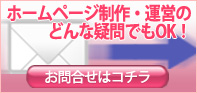 ホームページ制作・運営などのどんな疑問でもOK!!　お問い合わせフォームへ