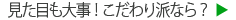 見た目も大事！こだわり派なら？